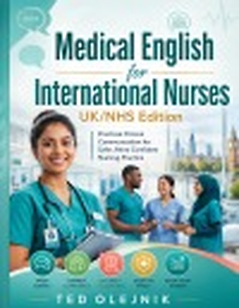Book cover: MEDICAL ENGLISH FOR INTERNATIONAL NURSES UK/NHS EDITION: Practical Communication for Patient Care, Handover, Documentation, Escalation and Everyday NHS Practice