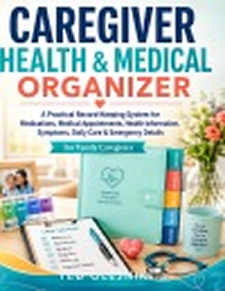 Book cover: CAREGIVER HEALTH & MEDICAL ORGANIZER: A Practical Record-Keeping System for Medications, Medical Appointments, Health Information, Symptoms, Daily Care & Emergency Details For Family Caregivers
