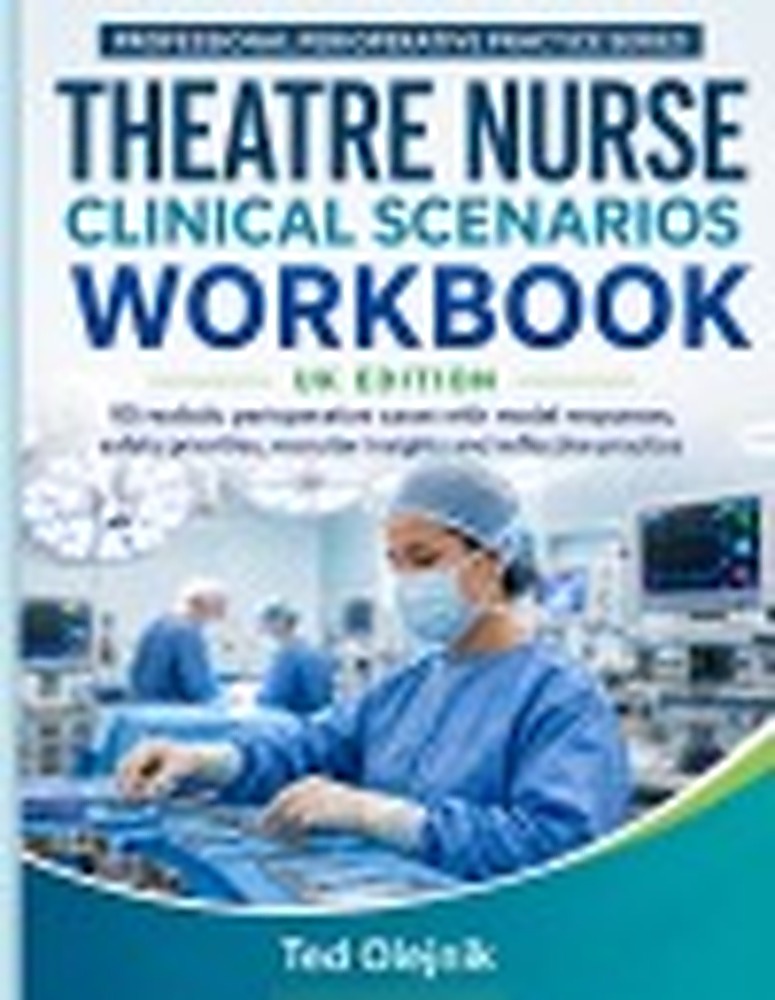 Book cover: THEATRE NURSE CLINICAL SCENARIOS WORKBOOK UK EDITION: 90 realistic perioperative cases with model responses, safety priorities, recruiter insights and reflective practice