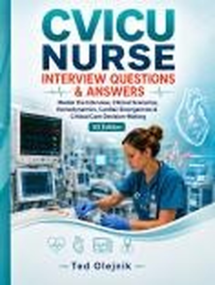 Book cover: CVICU NURSE INTERVIEW QUESTIONS & ANSWERS: Master the Interview, Clinical Scenarios, Hemodynamics, Cardiac Emergencies & Critical Care Decision-Making US Edition